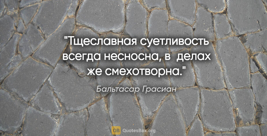 Бальтасар Грасиан цитата: "Тщеславная суетливость всегда несносна, в делах же смехотворна."