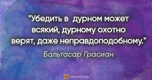 Бальтасар Грасиан цитата: "Убедить в дурном может всякий, дурному охотно верят, даже..."