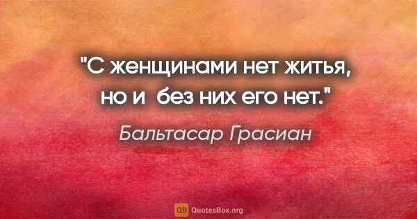 Бальтасар Грасиан цитата: "С женщинами нет житья, но и без них его нет."