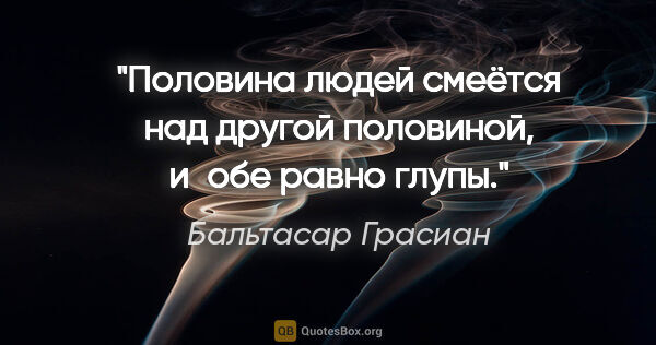 Бальтасар Грасиан цитата: "Половина людей смеётся над другой половиной, и обе равно глупы."