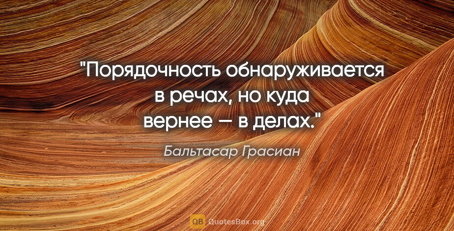 Бальтасар Грасиан цитата: "Порядочность обнаруживается в речах, но куда вернее — в делах."