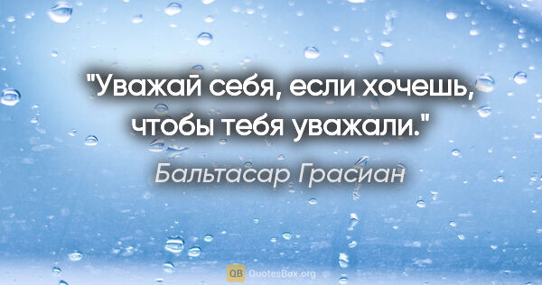 Бальтасар Грасиан цитата: "Уважай себя, если хочешь, чтобы тебя уважали."