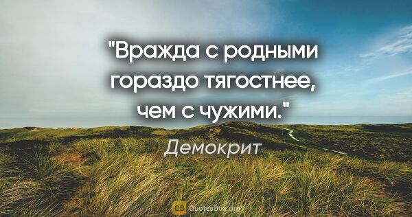 Демокрит цитата: "Вражда с родными гораздо тягостнее, чем с чужими."