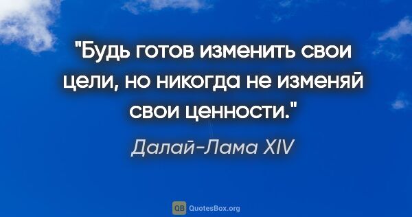 Далай-Лама XIV цитата: "Будь готов изменить свои цели, но никогда не изменяй свои..."