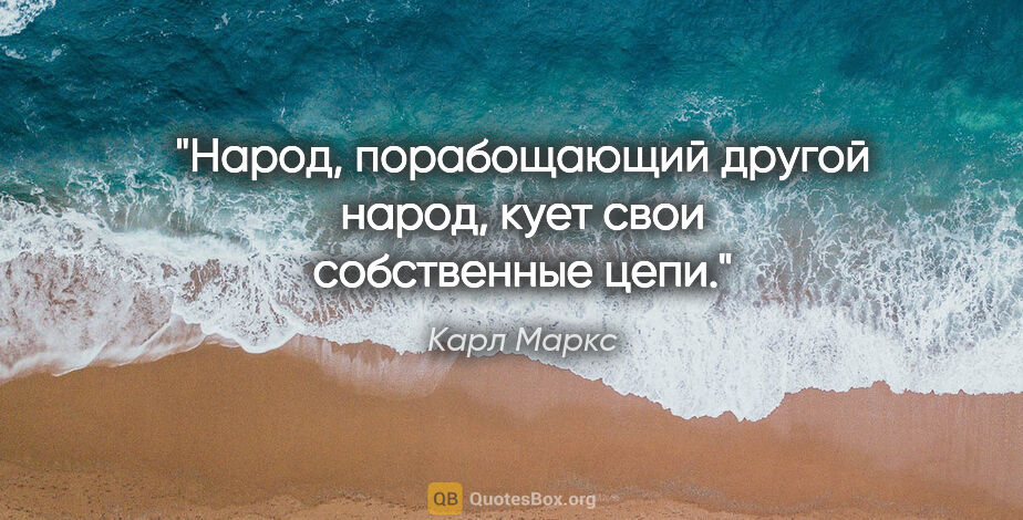 Карл Маркс цитата: "Народ, порабощающий другой народ, кует свои собственные цепи."