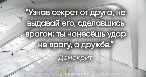 Демокрит цитата: "Узнав секрет от друга, не выдавай его, сделавшись врагом: ты..."