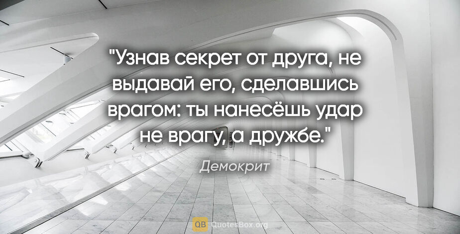 Демокрит цитата: "Узнав секрет от друга, не выдавай его, сделавшись врагом: ты..."