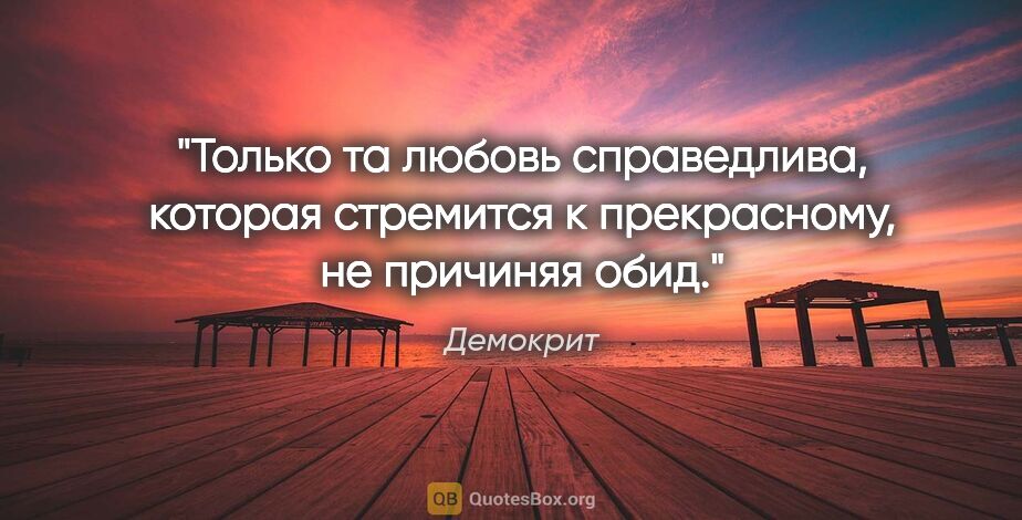 Демокрит цитата: "Только та любовь справедлива, которая стремится к прекрасному,..."