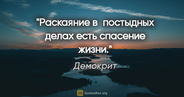 Демокрит цитата: "Раскаяние в постыдных делах есть спасение жизни."