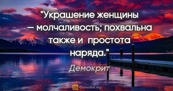 Демокрит цитата: "Украшение женщины — молчаливость;

похвальна также и простота..."