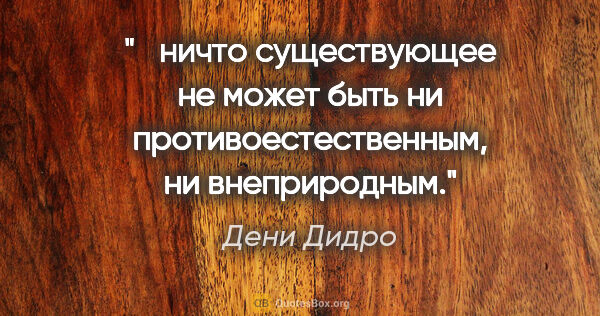 Дени Дидро цитата: " ничто существующее не может быть ни противоестественным, ни..."