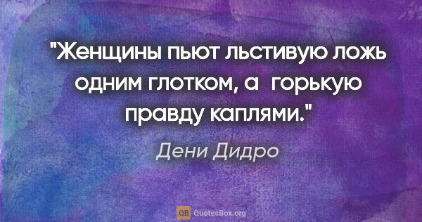 Дени Дидро цитата: "Женщины пьют льстивую ложь одним глотком, а горькую правду..."