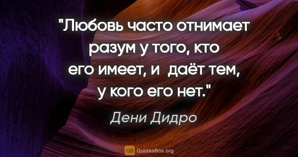 Дени Дидро цитата: "Любовь часто отнимает разум у того, кто его имеет, и даёт тем,..."