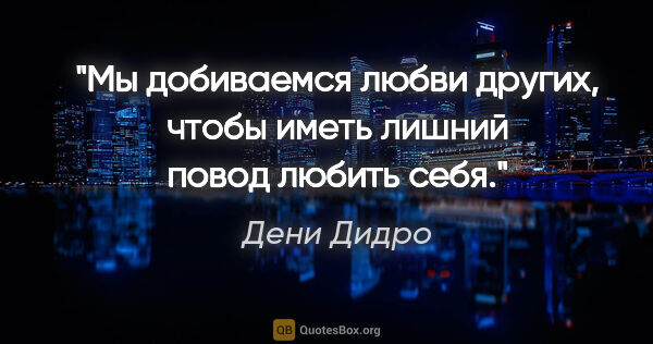 Дени Дидро цитата: "Мы добиваемся любви других, чтобы иметь лишний повод любить себя."