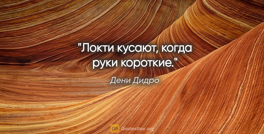 Дени Дидро цитата: "Локти кусают, когда руки короткие."