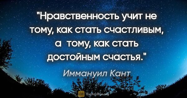 Иммануил Кант цитата: "Нравственность учит не тому, как стать счастливым, а тому, как..."