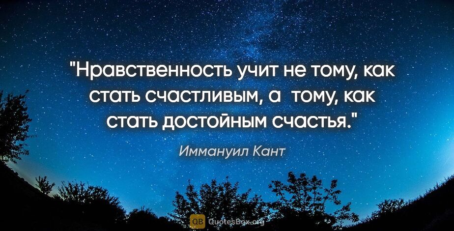 Иммануил Кант цитата: "Нравственность учит не тому, как стать счастливым, а тому, как..."