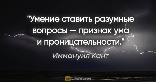 Иммануил Кант цитата: "Умение ставить разумные вопросы — признак ума и проницательности."