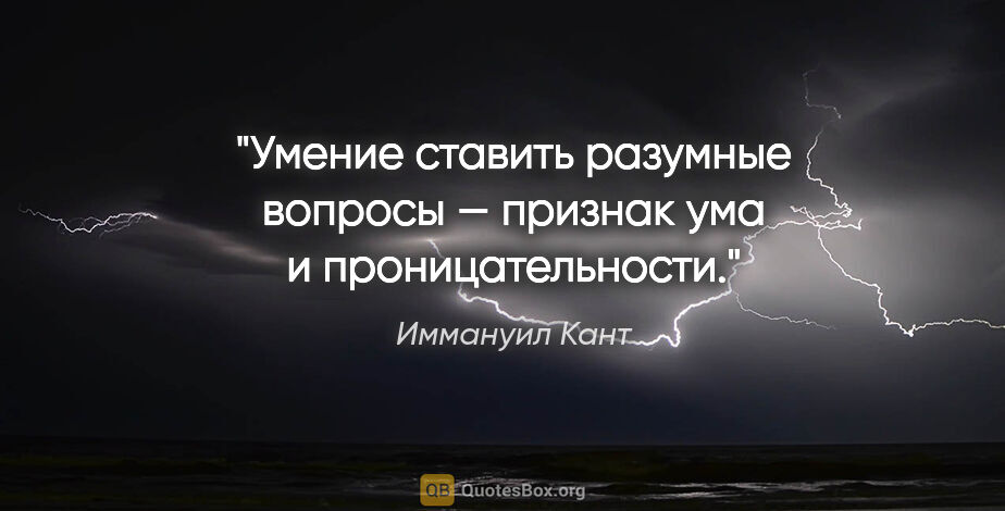 Иммануил Кант цитата: "Умение ставить разумные вопросы — признак ума и проницательности."