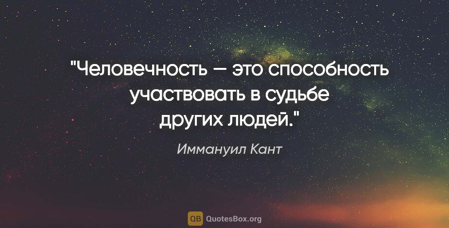 Иммануил Кант цитата: "Человечность — это способность участвовать в судьбе других людей."