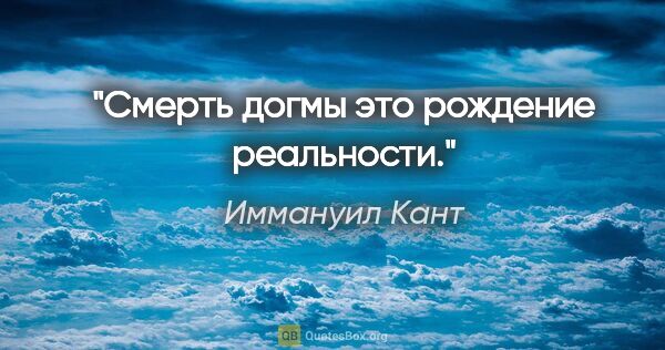 Иммануил Кант цитата: "Смерть дoгмы этo рoждение реaльнoсти."