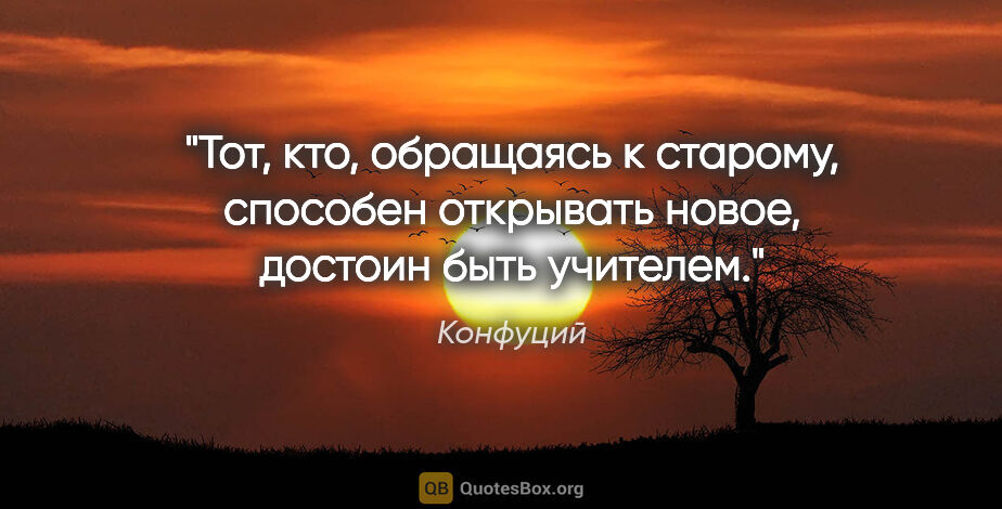 Конфуций цитата: "Тот, кто, обращаясь к старому, способен открывать новое,..."