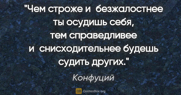 Конфуций цитата: "Чем строже и безжалостнее ты осудишь себя, тем справедливее..."