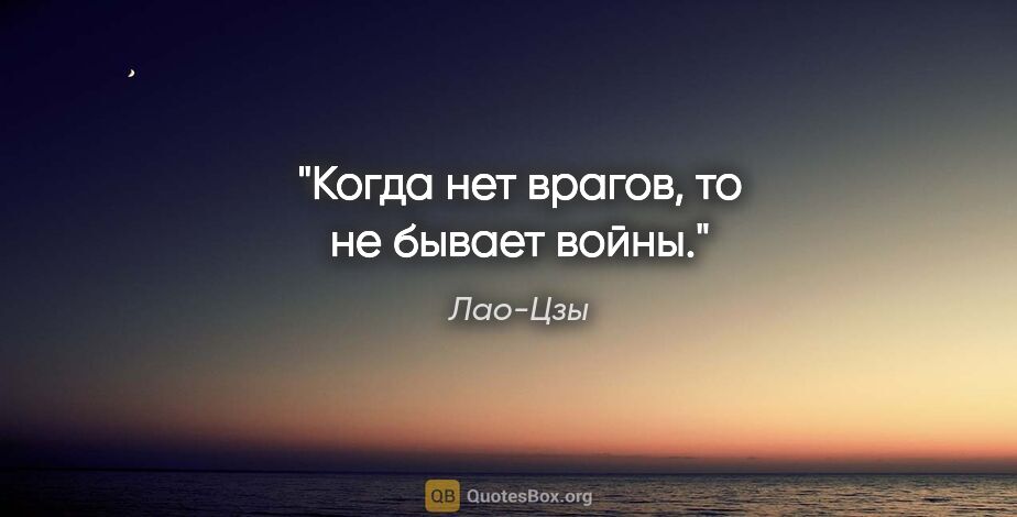 Лао-Цзы цитата: "Когда нет врагов, то не бывает войны."