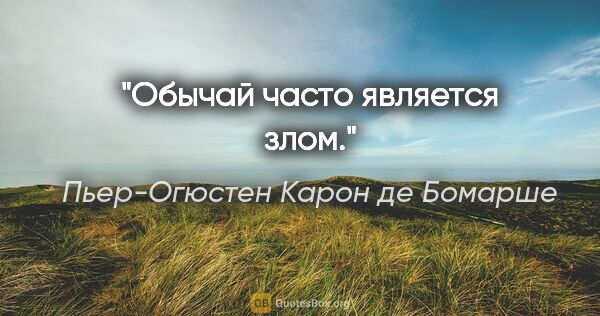 Пьер-Огюстен Карон де Бомарше цитата: "Обычай часто является злом."