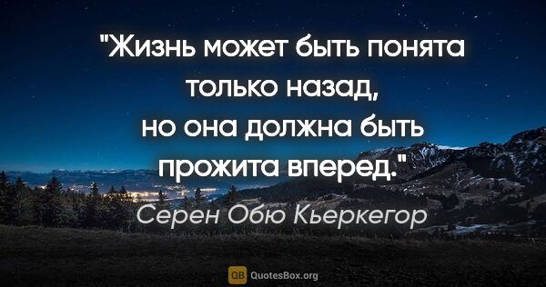 Серен Обю Кьеркегор цитата: "Жизнь может быть понята только назад, но она должна быть..."