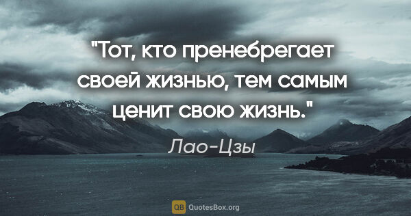 Лао-Цзы цитата: "Тот, кто пренебрегает своей жизнью, тем самым ценит свою жизнь."