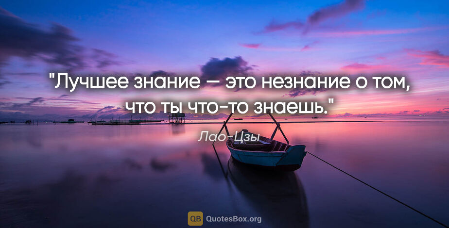 Лао-Цзы цитата: "Лучшее знание — это незнание о том, что ты что-то знаешь."