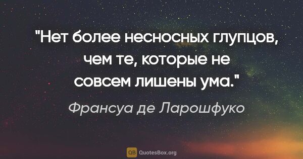 Франсуа де Ларошфуко цитата: "Нет более несносных глупцов, чем те, которые не совсем лишены..."