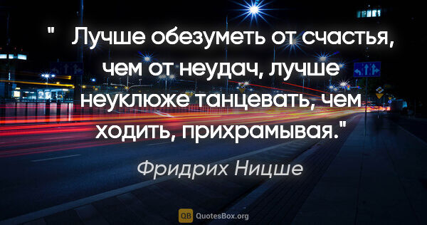 Фридрих Ницше цитата: " Лучше обезуметь от счастья, чем от неудач, лучше неуклюже..."