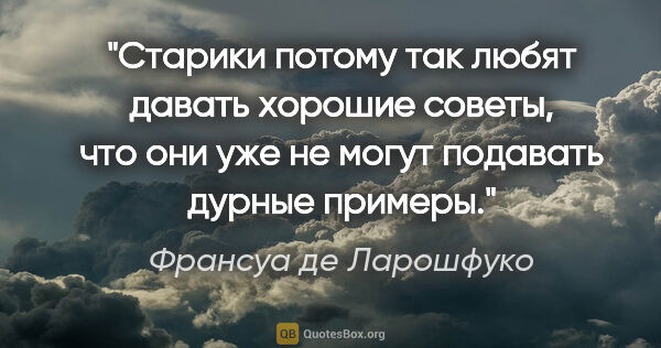 Франсуа де Ларошфуко цитата: "Старики потому так любят давать хорошие советы, что они уже не..."