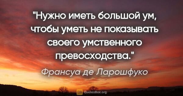 Франсуа де Ларошфуко цитата: "Нужно иметь большой ум, чтобы уметь не показывать своего..."