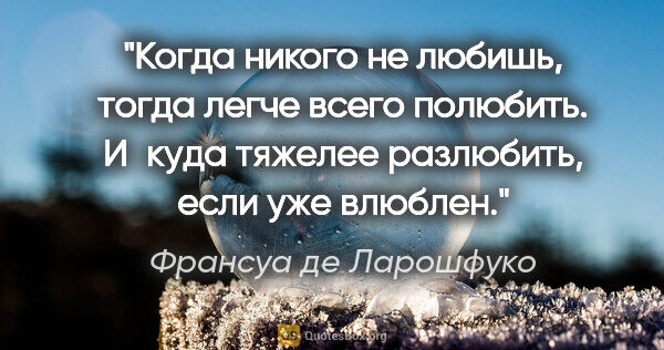 Франсуа де Ларошфуко цитата: "Когда никого не любишь, тогда легче всего полюбить. И куда..."