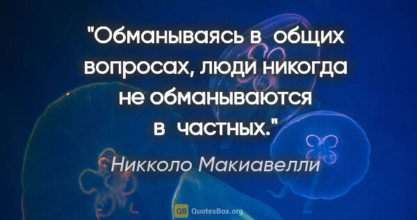 Никколо Макиавелли цитата: "Обманываясь в общих вопросах, люди никогда не обманываются..."