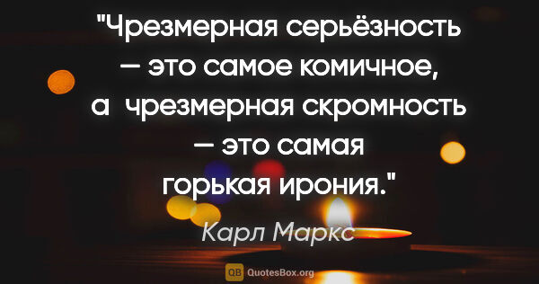 Карл Маркс цитата: "Чрезмерная серьёзность — это самое комичное, а чрезмерная..."