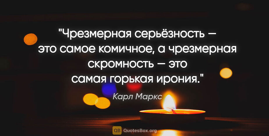 Карл Маркс цитата: "Чрезмерная серьёзность — это самое комичное, а чрезмерная..."