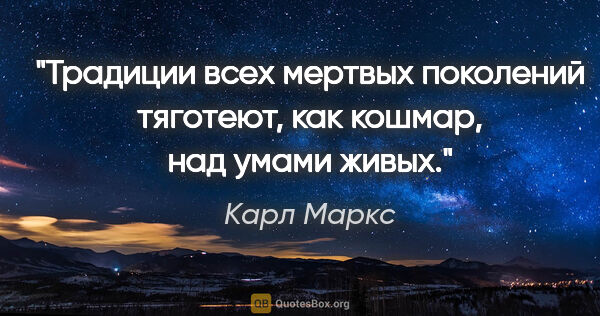 Карл Маркс цитата: "Традиции всех мертвых поколений тяготеют, как кошмар, над..."