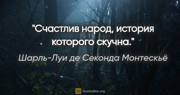 Шарль-Луи де Секонда Монтескьё цитата: "Счастлив народ, история которого скучна."