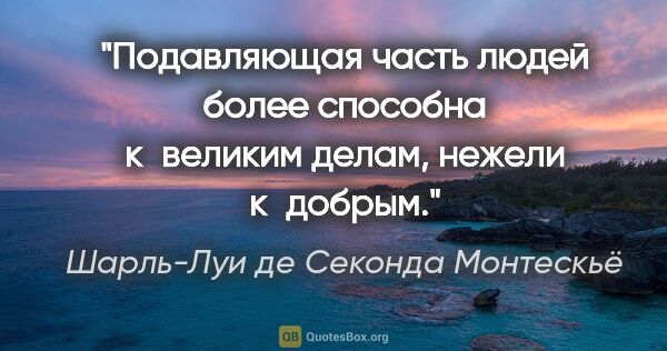 Шарль-Луи де Секонда Монтескьё цитата: "Подавляющая часть людей более способна к великим делам, нежели..."