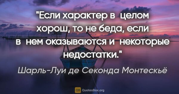 Шарль-Луи де Секонда Монтескьё цитата: "Если характер в целом хорош, то не беда, если в нем..."