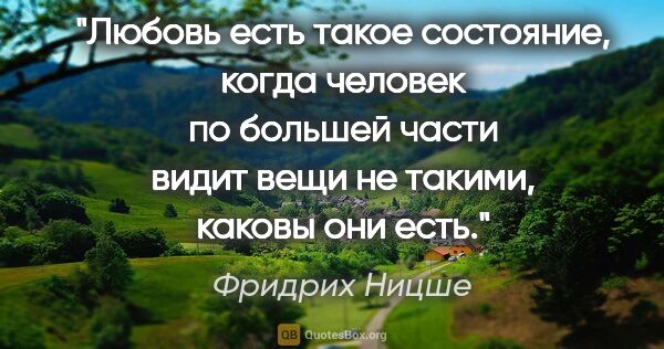 Фридрих Ницше цитата: "Любовь есть такое состояние, когда человек по большей части..."