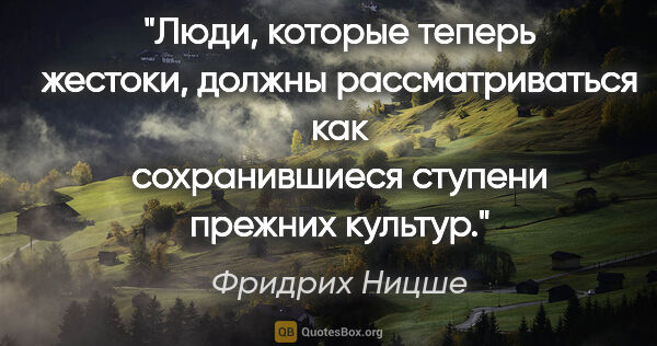 Фридрих Ницше цитата: "Люди, которые теперь жестоки, должны рассматриваться как..."