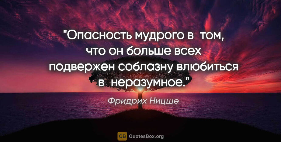 Фридрих Ницше цитата: "Опасность мудрого в том, что он больше всех подвержен соблазну..."