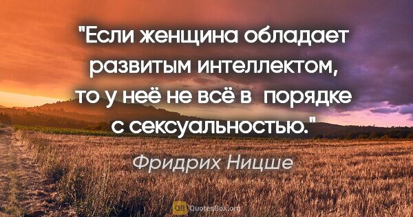 Фридрих Ницше цитата: "Если женщина обладает развитым интеллектом, то у неё не всё..."