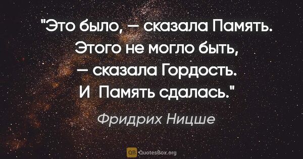 Фридрих Ницше цитата: "«Это было», — сказала Память. «Этого не могло быть», — сказала..."