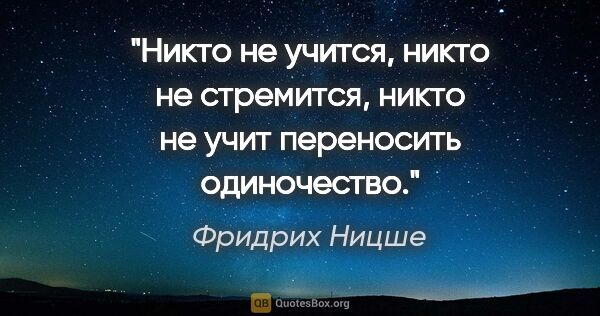 Фридрих Ницше цитата: "Никто не учится,

никто не стремится,

никто не..."